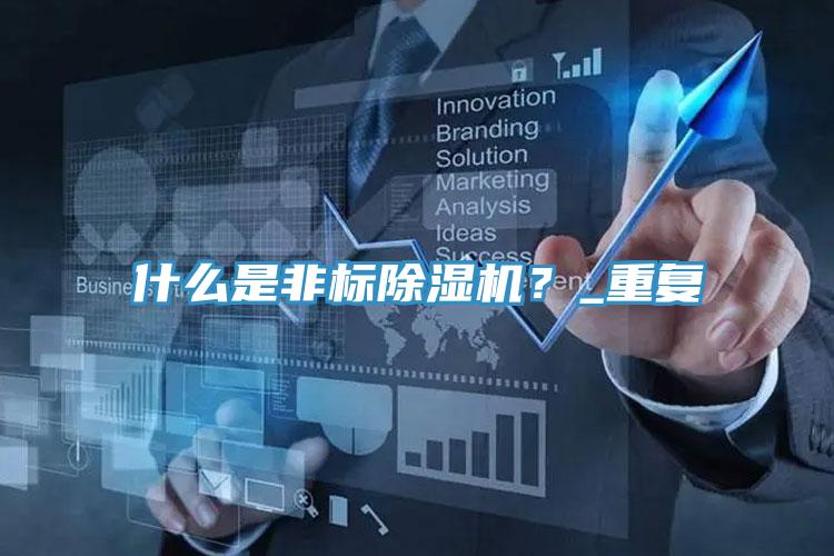 什么是非標(biāo)除濕機(jī)？_重復(fù)