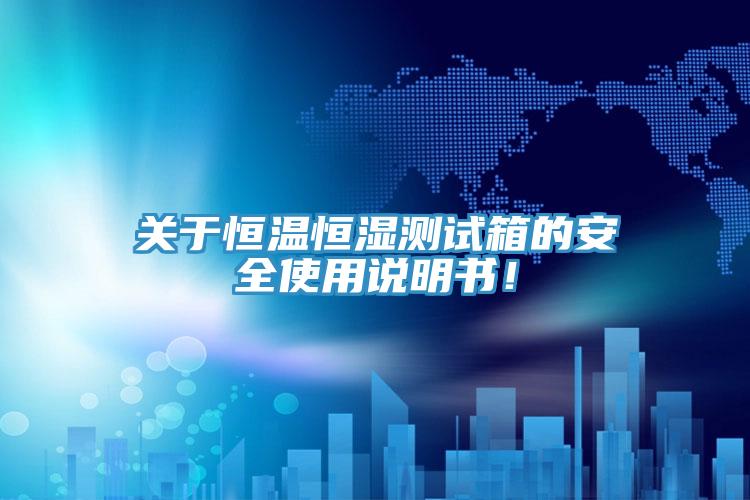 關(guān)于恒溫恒濕測試箱的安全使用說明書！