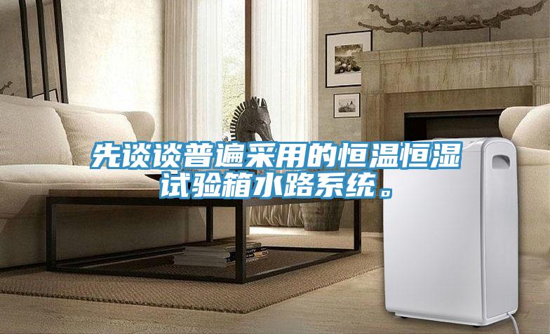 先談?wù)勂毡椴捎玫暮銣睾銤裨囼?yàn)箱水路系統(tǒng)。