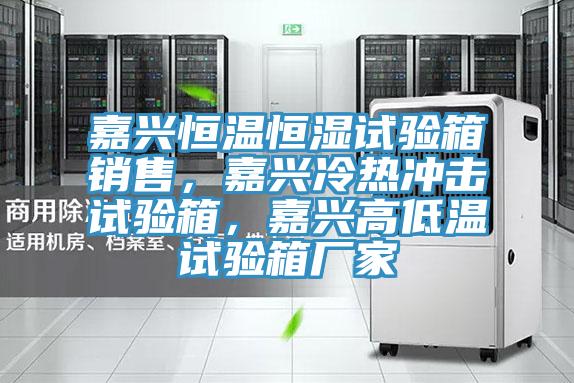 嘉興恒溫恒濕試驗(yàn)箱銷售，嘉興冷熱沖擊試驗(yàn)箱，嘉興高低溫試驗(yàn)箱廠家