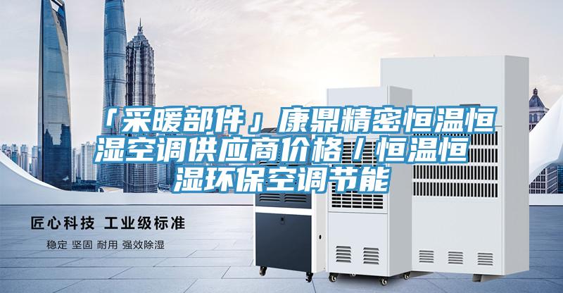 「采暖部件」康鼎精密恒溫恒濕空調(diào)供應(yīng)商價格／恒溫恒濕環(huán)?？照{(diào)節(jié)能