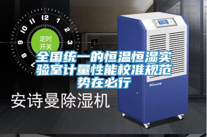 全國統(tǒng)一的恒溫恒濕實(shí)驗(yàn)室計(jì)量性能校準(zhǔn)規(guī)范勢在必行