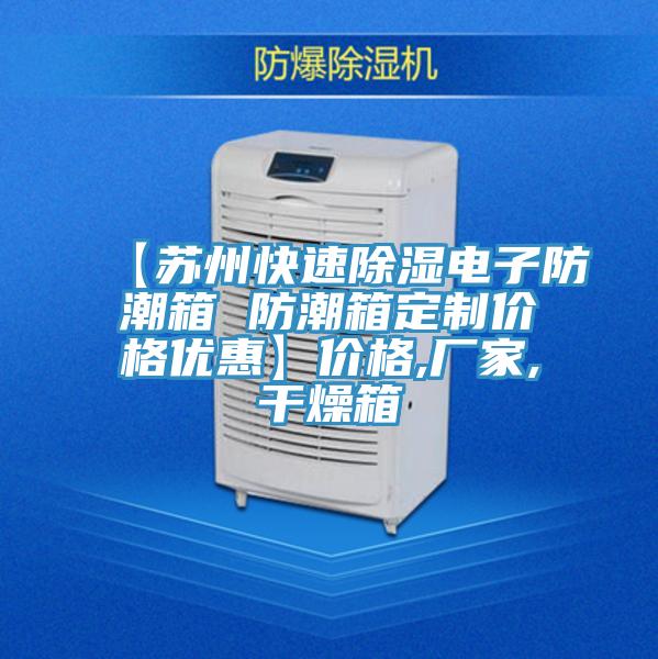 【蘇州快速除濕電子防潮箱 防潮箱定制價(jià)格優(yōu)惠】價(jià)格,廠家,干燥箱