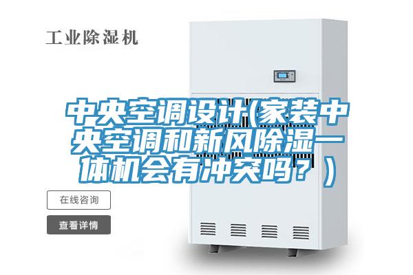 中央空調(diào)設(shè)計(家裝中央空調(diào)和新風(fēng)除濕一體機(jī)會有沖突嗎？)