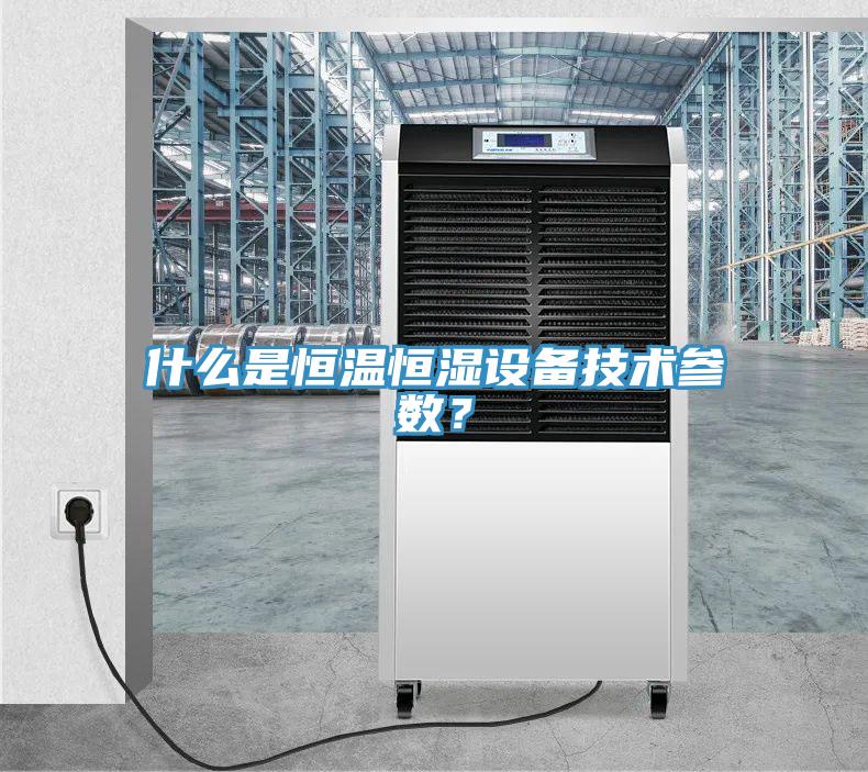 什么是恒溫恒濕設(shè)備技術(shù)參數(shù)？