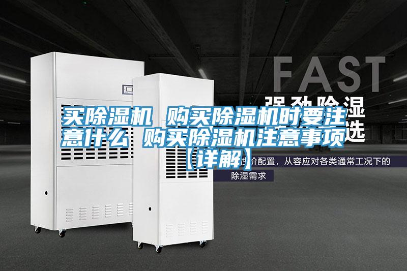 買除濕機(jī) 購買除濕機(jī)時要注意什么 購買除濕機(jī)注意事項(xiàng)【詳解】