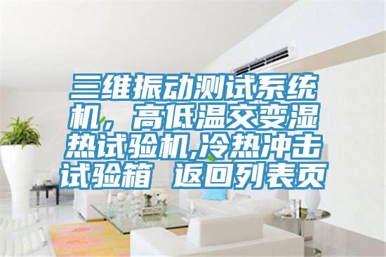 三維振動測試系統(tǒng)機，高低溫交變濕熱試驗機,冷熱沖擊試驗箱 返回列表頁