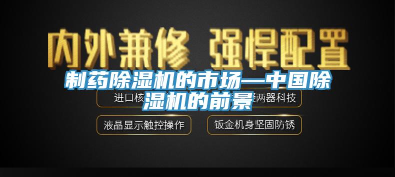 制藥除濕機(jī)的市場(chǎng)—中國(guó)除濕機(jī)的前景