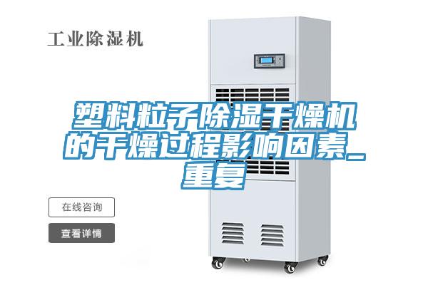 塑料粒子除濕干燥機(jī)的干燥過(guò)程影響因素_重復(fù)