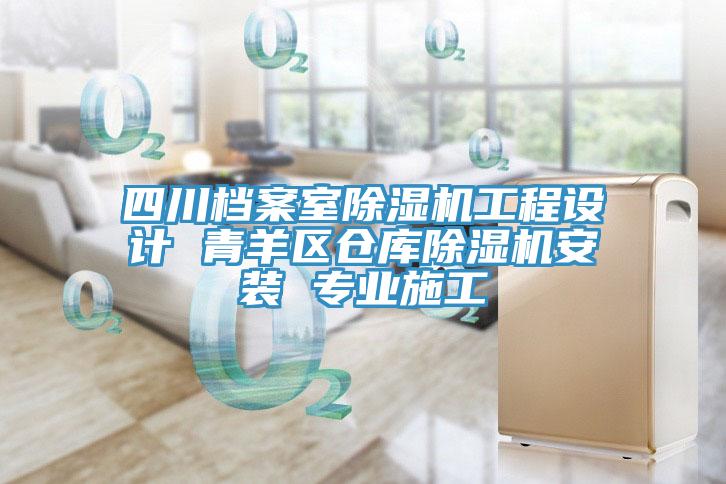 四川檔案室除濕機(jī)工程設(shè)計(jì) 青羊區(qū)倉(cāng)庫(kù)除濕機(jī)安裝 專業(yè)施工