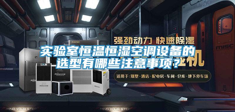 實驗室恒溫恒濕空調(diào)設(shè)備的選型有哪些注意事項？