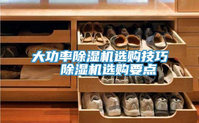 大功率除濕機(jī)選購(gòu)技巧  除濕機(jī)選購(gòu)要點(diǎn)