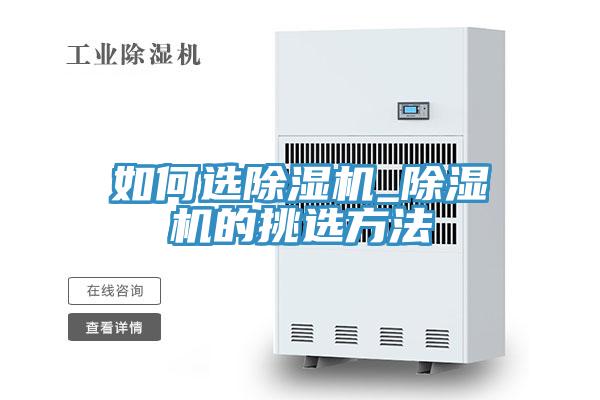 如何選除濕機(jī)_除濕機(jī)的挑選方法