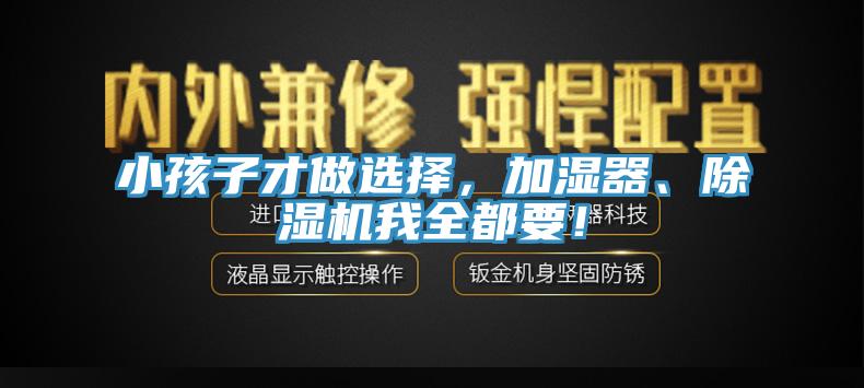 小孩子才做選擇，加濕器、除濕機(jī)我全都要！