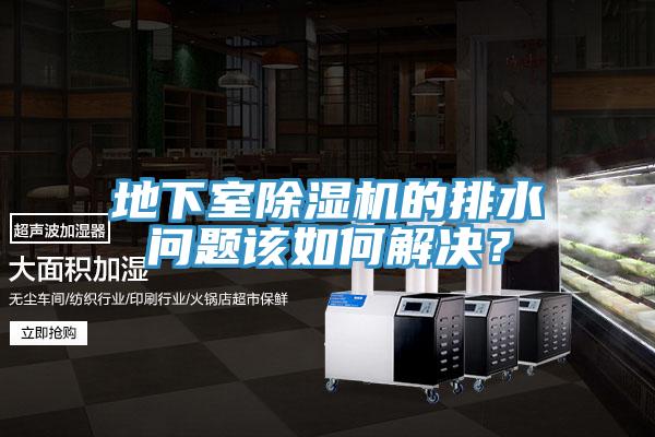 地下室除濕機(jī)的排水問(wèn)題該如何解決？