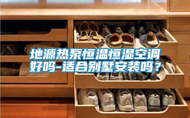 地源熱泵恒溫恒濕空調(diào)好嗎-適合別墅安裝嗎？