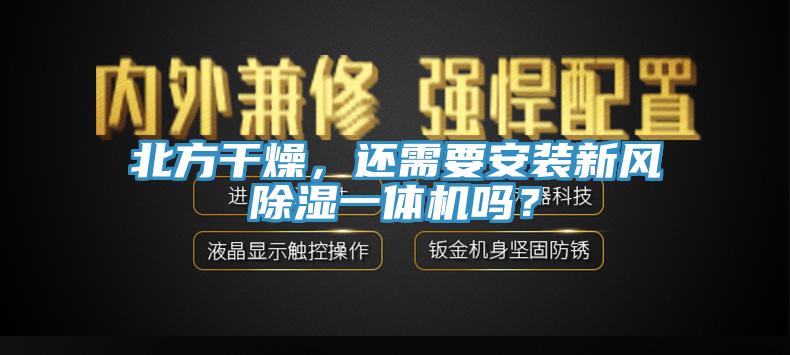 北方干燥，還需要安裝新風(fēng)除濕一體機(jī)嗎？