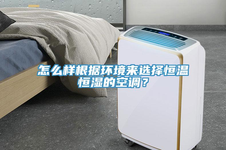 怎么樣根據(jù)環(huán)境來(lái)選擇恒溫恒濕的空調(diào)？
