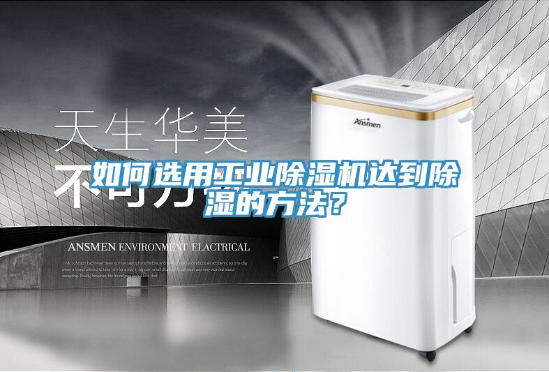 如何選用工業(yè)除濕機(jī)達(dá)到除濕的方法？
