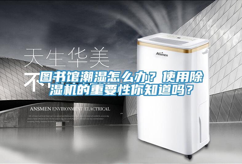 圖書館潮濕怎么辦？使用除濕機(jī)的重要性你知道嗎？