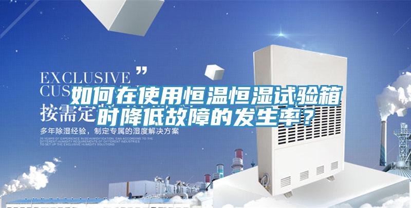 如何在使用恒溫恒濕試驗箱時降低故障的發(fā)生率？