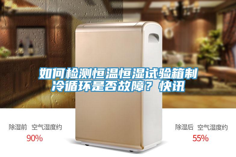 如何檢測恒溫恒濕試驗箱制冷循環(huán)是否故障？快訊