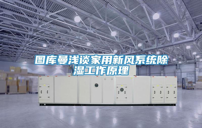圖庫曼淺談家用新風(fēng)系統(tǒng)除濕工作原理