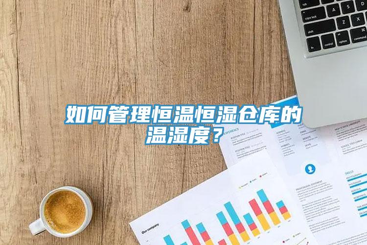 如何管理恒溫恒濕倉庫的溫濕度？