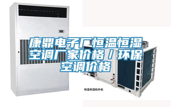 康鼎電子廠恒溫恒濕空調(diào)廠家價(jià)格／環(huán)?？照{(diào)價(jià)格
