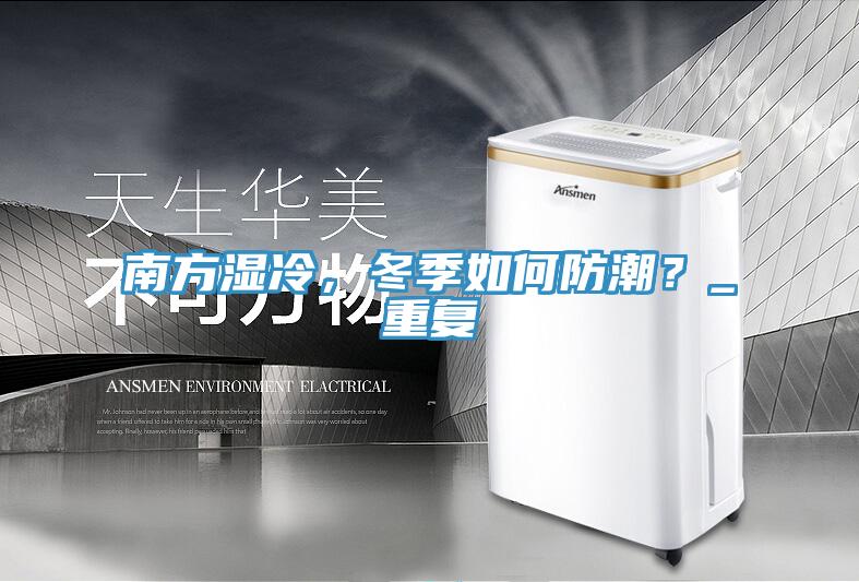 南方濕冷，冬季如何防潮？_重復(fù)