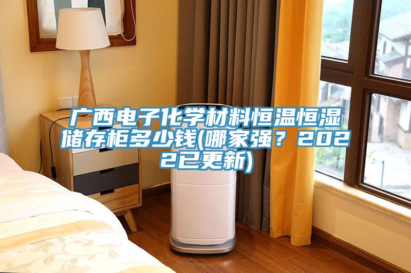 廣西電子化學(xué)材料恒溫恒濕儲存柜多少錢(哪家強(qiáng)？2022已更新)