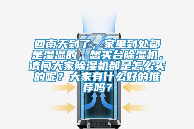 回南天到了，家里到處都是濕濕的，想買臺(tái)除濕機(jī)，請(qǐng)問大家除濕機(jī)都是怎么買的呢？大家有什么好的推薦嗎？