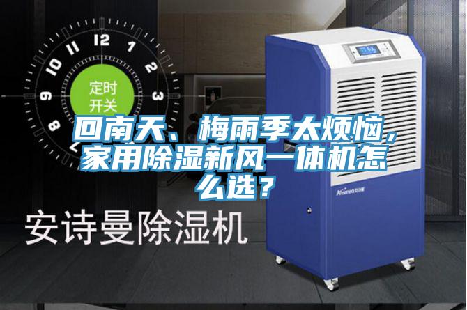 回南天、梅雨季太煩惱，家用除濕新風(fēng)一體機(jī)怎么選？