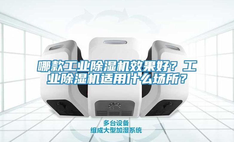 哪款工業(yè)除濕機(jī)效果好？工業(yè)除濕機(jī)適用什么場(chǎng)所？