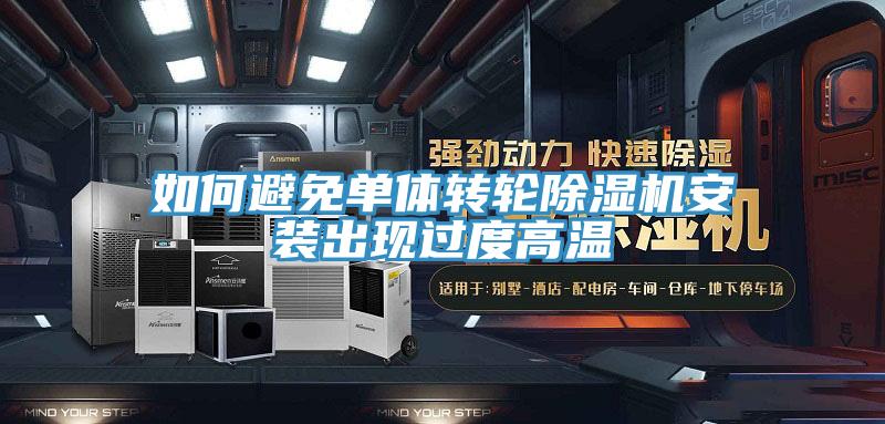 如何避免單體轉(zhuǎn)輪除濕機(jī)安裝出現(xiàn)過度高溫
