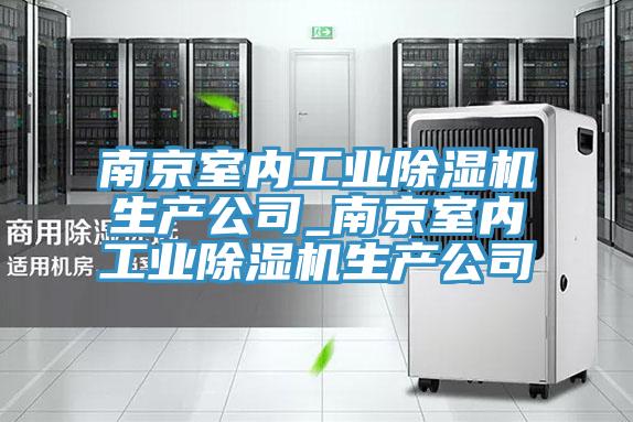 南京室內(nèi)工業(yè)除濕機(jī)生產(chǎn)公司_南京室內(nèi)工業(yè)除濕機(jī)生產(chǎn)公司