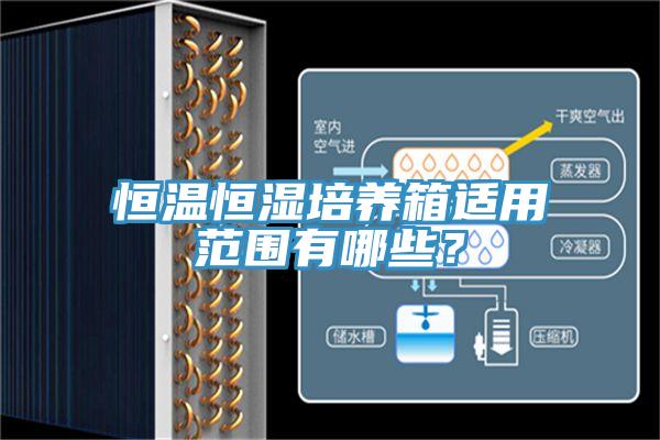 恒溫恒濕培養(yǎng)箱適用范圍有哪些？