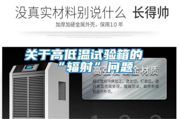 關(guān)于高低溫試驗(yàn)箱的“輻射”問(wèn)題