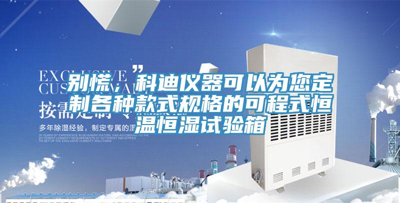 別慌，科迪儀器可以為您定制各種款式規(guī)格的可程式恒溫恒濕試驗箱