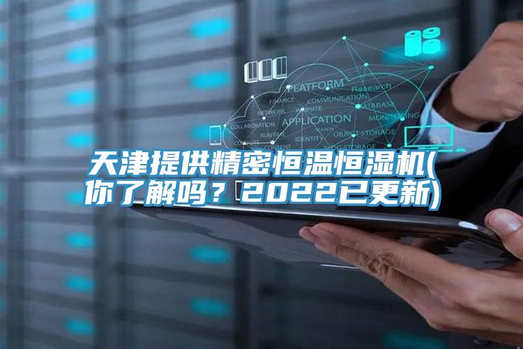 天津提供精密恒溫恒濕機(jī)(你了解嗎？2022已更新)