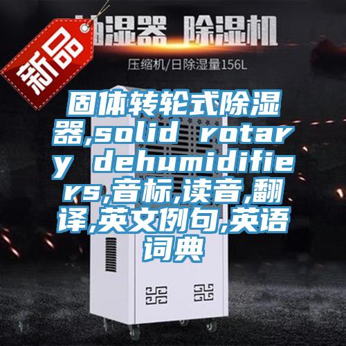 固體轉(zhuǎn)輪式除濕器,solid rotary dehumidifiers,音標(biāo),讀音,翻譯,英文例句,英語(yǔ)詞典