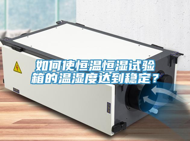 如何使恒溫恒濕試驗(yàn)箱的溫濕度達(dá)到穩(wěn)定？