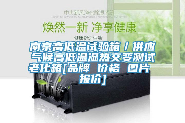南京高低溫試驗箱／供應(yīng)氣候高低溫濕熱交變測試?yán)匣鋄品牌 價格 圖片 報價]