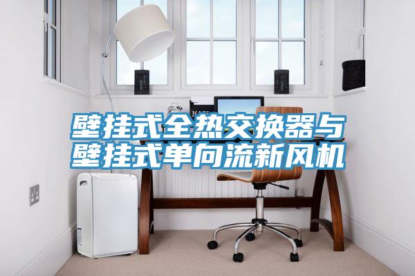 壁掛式全熱交換器與壁掛式單向流新風(fēng)機(jī)