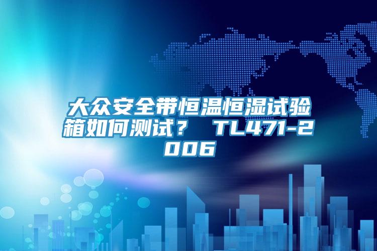 大眾安全帶恒溫恒濕試驗箱如何測試？ TL471-2006