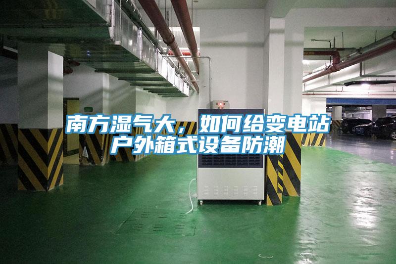 南方濕氣大，如何給變電站戶外箱式設(shè)備防潮