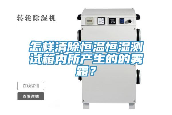怎樣清除恒溫恒濕測試箱內所產(chǎn)生的的霧霜？
