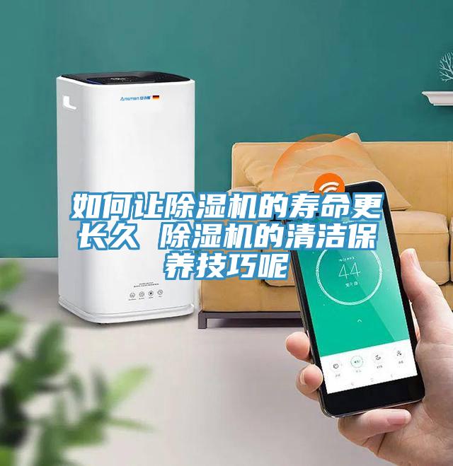如何讓除濕機(jī)的壽命更長(zhǎng)久 除濕機(jī)的清潔保養(yǎng)技巧呢