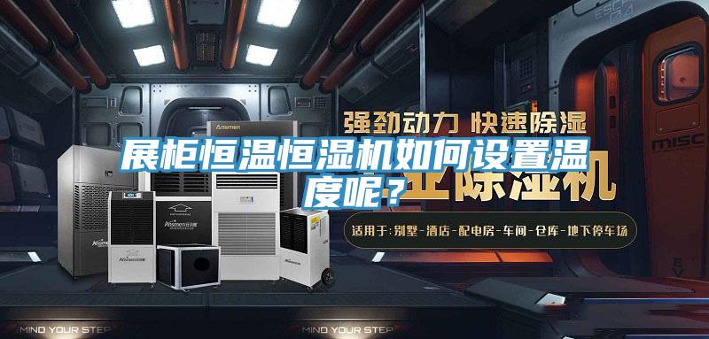 展柜恒溫恒濕機如何設(shè)置溫度呢？
