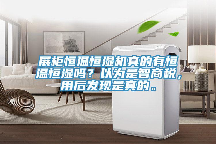 展柜恒溫恒濕機真的有恒溫恒濕嗎？以為是智商稅，用后發(fā)現(xiàn)是真的。